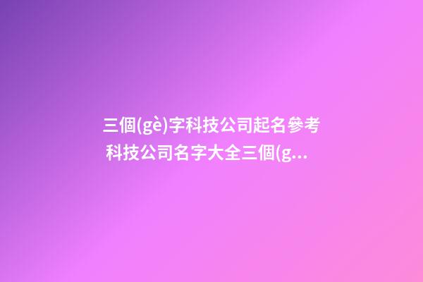 三個(gè)字科技公司起名參考 科技公司名字大全三個(gè)字-第1張-公司起名-玄機(jī)派